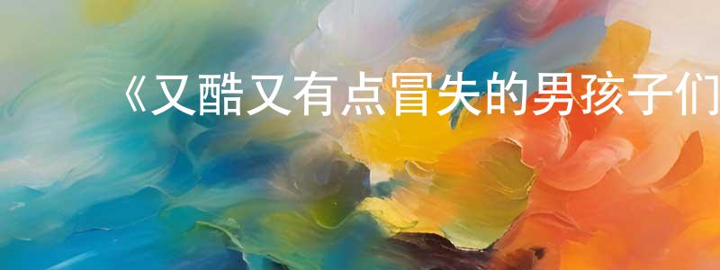 包宇航的动漫综艺大全,《又酷又有点冒失的男孩子们》详情介绍_又酷又有点冒失的男孩子们已完结在线观看_又酷又有点冒失的男孩子们迅雷下载_日漫